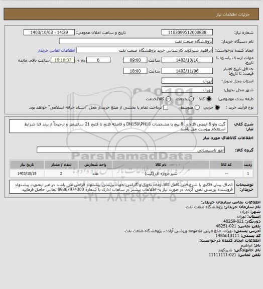استعلام گیت ولو 6 اینچی فلنجی 8 پیچ با مشخصات DN150\PN10 و فاصله فلنج تا فلنج 21 سانتیمتر و ترجیحاً از برند فنا 
شرایط استعلام پیوست می باشد