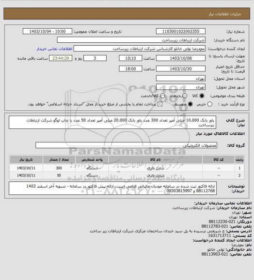 استعلام پاور بانک 10.000 میلی آمپر تعداد 300 عدد
پاور بانک 20.000 میلی آمپر تعداد 50 عدد
با چاپ لوگو شرکت ارتباطات زیرساخت