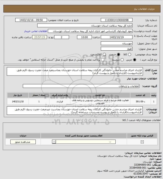 استعلام قرارداد اجرای مراسم جشن خانوادگی کارکنان بیمه سلامت استان خوزستان بمناسبتعید مبعث حضرت رسول اکرم طبق قراردادپیوست (قرارداد را تکمیل و پیوست گردد)