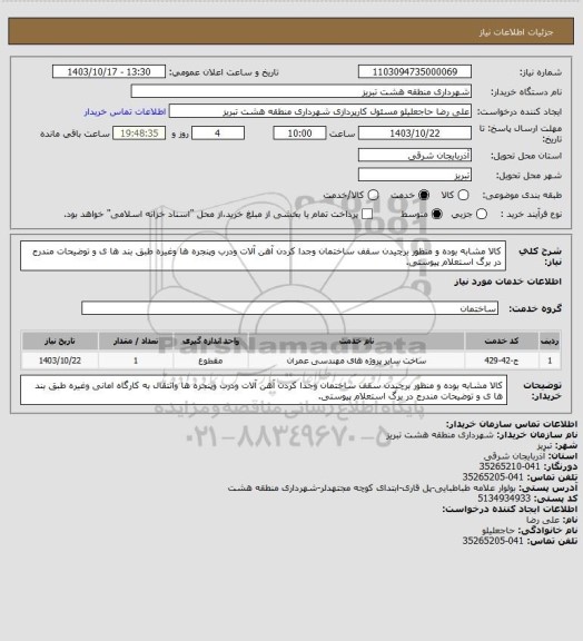 استعلام کالا مشابه بوده و منظور برچیدن سقف ساختمان وجدا کردن آهن  آلات ودرب وپنجره ها  وغیره طبق بند ها ی و توضیحات مندرج در برگ استعلام پیوستی.