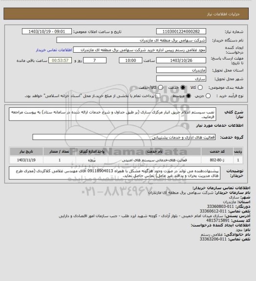 استعلام نصب سیستم اعلام حریق انبار مرکزی ساری (بر طبق جداول و شرح خدمات ارائه شده در سامانه ستاد) به پیوست مراجعه فرمایید.