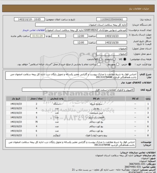استعلام اجناس فوق به شرط مطابقت با مدارک پیوست و گارانتی معتبر یکساله و تحویل رایگان درب اداره کل بیمه سلامت اصفهان می باشد.هماهنگی فرشید 09131078498