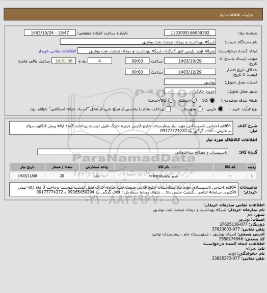 استعلام  64قلم اجناس تاسیساتی مورد نیاز بیمارستان خلیج فارس جزیره خارک طبق لیست  پرداخت 3ماه ارائه پیش فاکتور.سوال سفارش : آقای گرگی نیا 09177774272