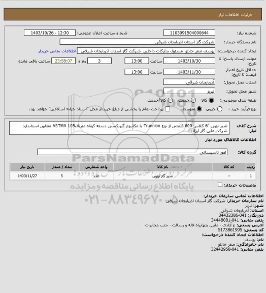استعلام شیر توپی "6 کلاس 600 فلنجی از نوع Trunnion  با مکانیزم گیربکسی دسته کوتاه متریال105 ASTMA مطابق استاندارد شرکت ملی گاز ایران