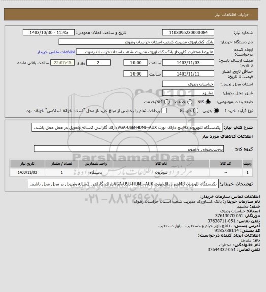 استعلام یکدستگاه تلویزیون 43اینچ دارای پورت VGA-USB-HDMI--AUXدارای گارانتی 2ساله وتحویل در محل محل باشد.
