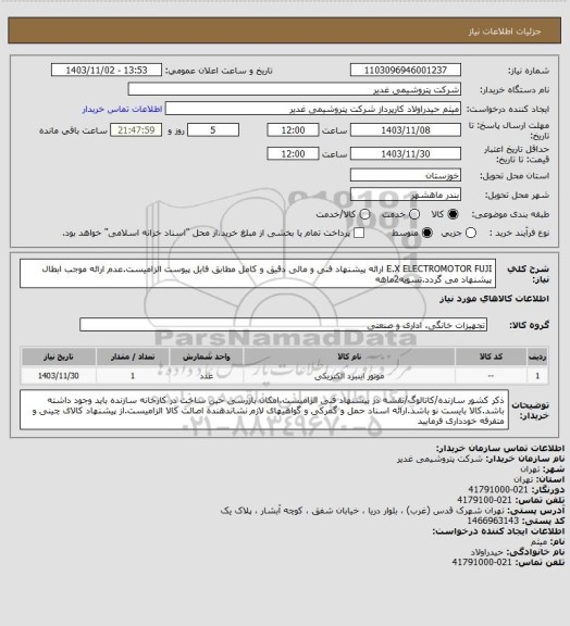 استعلام E.X ELECTROMOTOR FUJI
ارائه پیشنهاد فنی و مالی دقیق و کامل مطابق فایل پیوست الزامیست.عدم ارائه موجب ابطال پیشنهاد می گردد.تسویه2ماهه