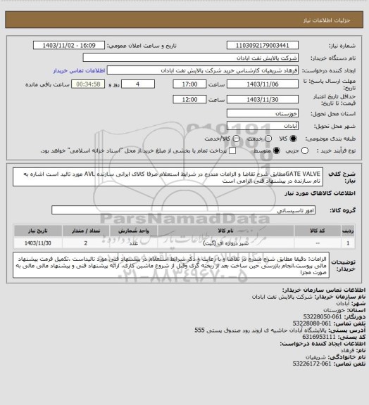 استعلام GATE VALVEمطابق شرح تقاضا و الزامات مندرج در شرایط استعلام صرفا کالای ایرانی سازنده AVL  مورد تائید است اشاره به نام سازنده در پیشنهاد فنی الزامی است