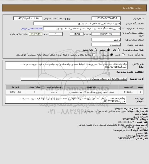 استعلام واگذاری فضای سبز بیمارستان مهر برازجان.شرایط عمومی و اختصاصی و جدول پیشنهاد قیمت پیوست میباشد. حیدری09173741502