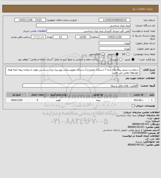 استعلام درخواست صدور بیمه نامه بدنه 7 دستگاه خودرو و 2 دستگاه موتورسیکلت ویو بنیاد ایران شناسی
موارد استفاده بیمه نامه همه خودروها دولتی می باشد.