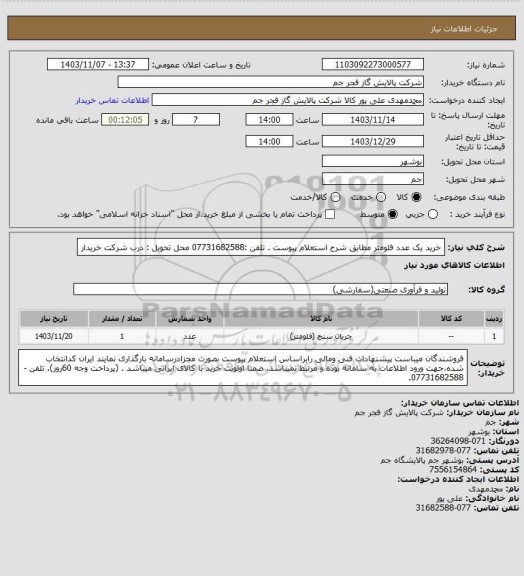 استعلام  خرید یک عدد فلومتر مطابق شرح استعلام پیوست .
تلفن :07731682588
محل تحویل : درب شرکت خریدار