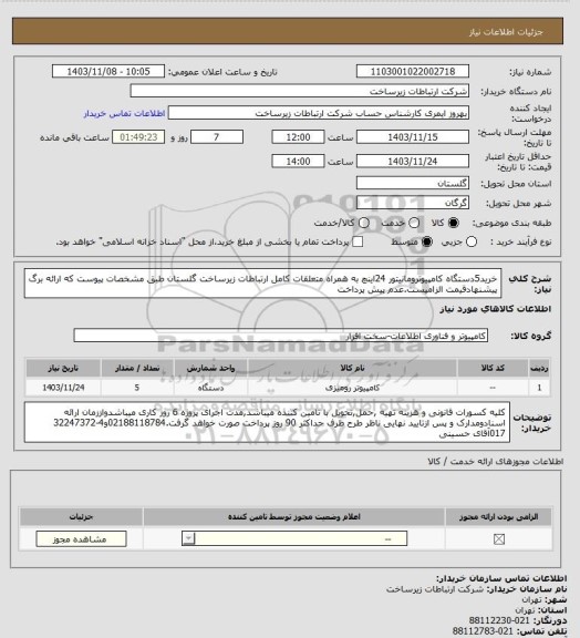 استعلام خرید5دستگاه کامپیوترومانیتور 24اینچ به همراه متعلقات کامل ارتباطات زیرساخت گلستان طبق مشخصات پیوست که ارائه برگ پیشنهادقیمت الزامیست.عدم پیش پرداخت