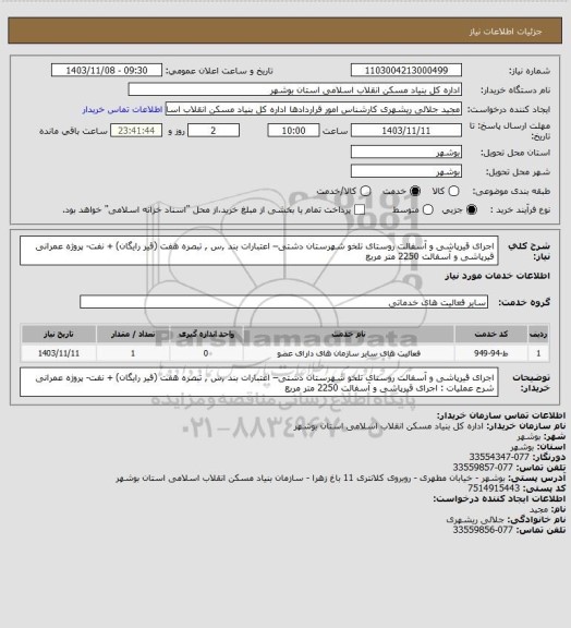 استعلام اجرای قیرپاشی و آسفالت روستای تلخو شهرستان دشتی– اعتبارات بند ,س , تبصره هفت (قیر رایگان) + نفت- پروژه عمرانی 
قیرپاشی و آسفالت  2250 متر مربع