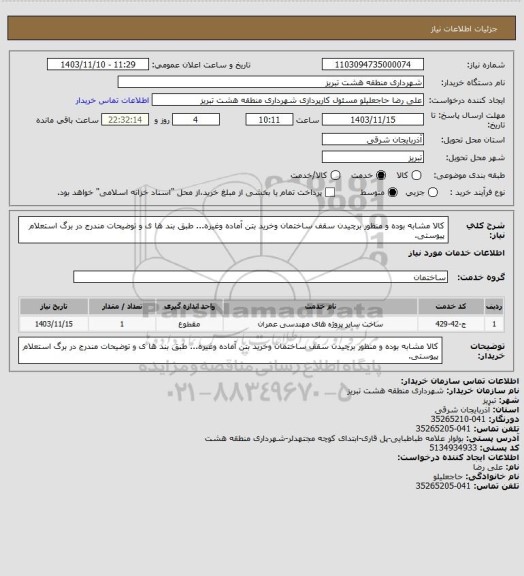 استعلام کالا مشابه بوده و منظور برچیدن سقف ساختمان وخرید بتن آماده وغیره... طبق بند ها ی و توضیحات مندرج در برگ استعلام پیوستی.