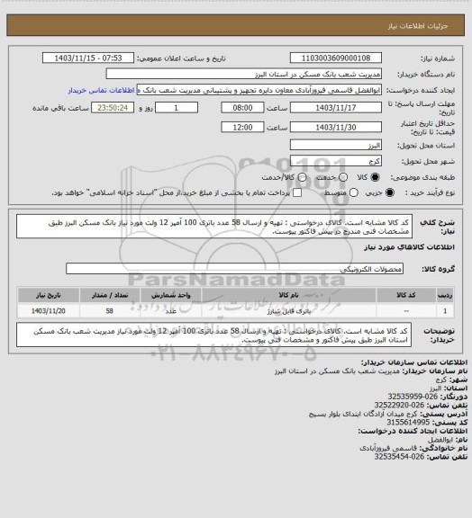 استعلام کد کالا مشابه است. کالای درخواستی : تهیه و ارسال 58 عدد باتری 100 آمپر 12 ولت مورد نیاز بانک مسکن البرز طبق مشخصات فنی مندرج در پیش فاکتور پیوست.