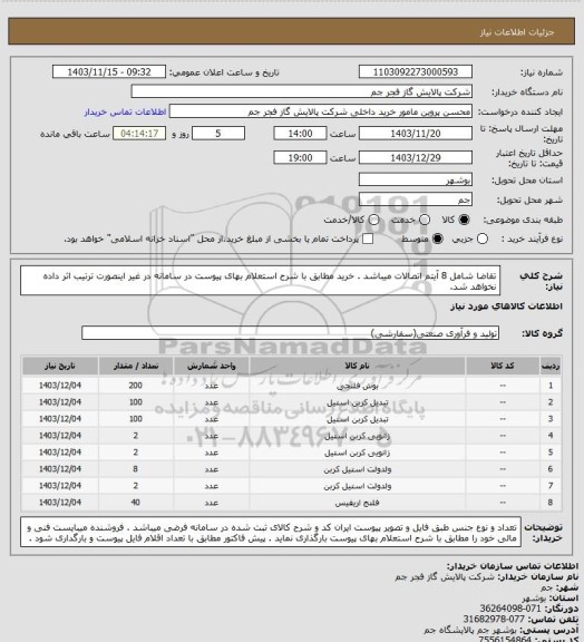 استعلام تقاضا شامل 8 آیتم اتصالات میباشد  . خرید مطابق با شرح استعلام بهای پیوست در سامانه در غیر اینصورت ترتیب اثر داده نخواهد شد.