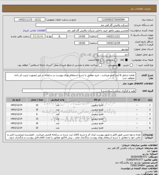 استعلام تقاضا شامل 6 آیتم فلنج  میباشد  . خرید مطابق با شرح استعلام بهای پیوست در سامانه در غیر اینصورت ترتیب اثر داده نخواهد شد.