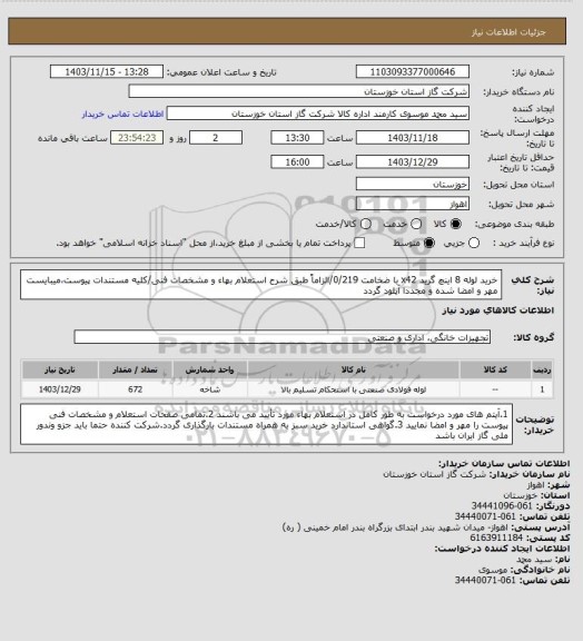 استعلام خرید لوله 8 اینچ گرید x42 با ضخامت 0/219/الزاماً طبق شرح استعلام بهاء و مشخصات فنی/کلیه مستندات پیوست،میبایست مهر و امضا شده و مجددا آپلود گردد