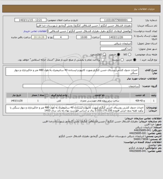 استعلام احداث جدول کشی روستای حسن کنگرلو  بصورت کانیوو و ایستاده 40 سانتیمتری به طول 480 متر  و خاکبرداری و دیوار سنگی
