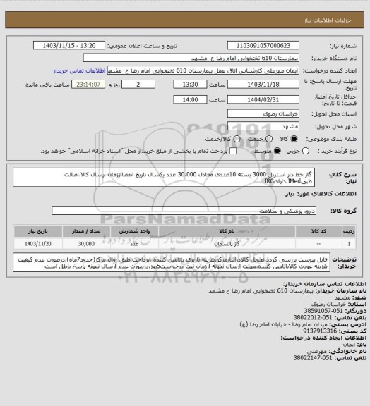 استعلام گاز خط دار استریل 3000 بسته 10عددی معادل 30،000 عدد
یکسال تاریخ انقضااززمان ارسال کالا،اصالت طبقIMed،دارایIRC