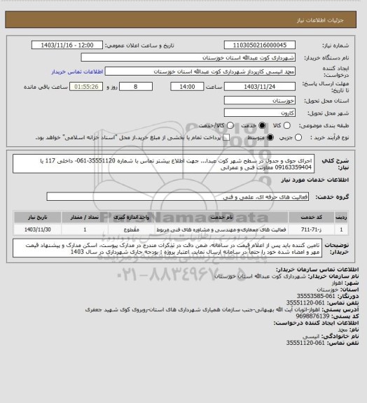 استعلام اجرای جوی و جدول در سطح شهر کوت عبدا... 
جهت اطلاع بیشتر تماس با شماره 35551120-061- داخلی 117 یا 09163359404 معاونت فنی و عمرانی