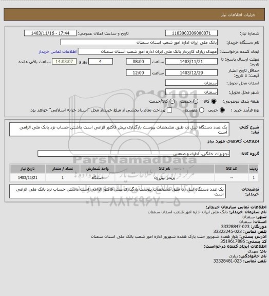 استعلام یک عدد دستگاه لیبل زن طبق مشخصات پیوست بارگذاری پیش فاکتور الزامی است  داشتن حساب نزد بانک ملی الزامی است
