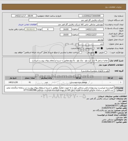 استعلام تقاضا شامل 9 آیتم گیت ولو ، چک ولو ، بال ولو مطابق با شرح استعلام بهای پیوست میباشد .