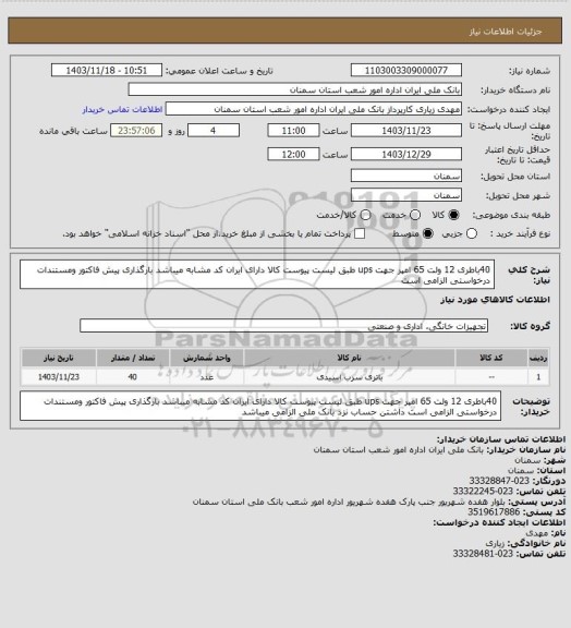 استعلام 40باطری 12 ولت  65 امپر جهت ups  طبق لیست پیوست  کالا دارای ایران کد مشابه میباشد بارگذاری پیش  فاکتور ومستندات درخواستی الزامی است
