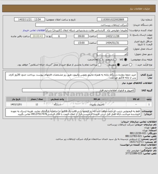 استعلام خرید جمعا دوازده دستگاه رایانه به همراه مانیتور وموس وکیبورد طبق ریز مشخصات فایلهای پیوست .پرداخت حدود 30روز کاری پس از ارائه فاکتور میباشد.
