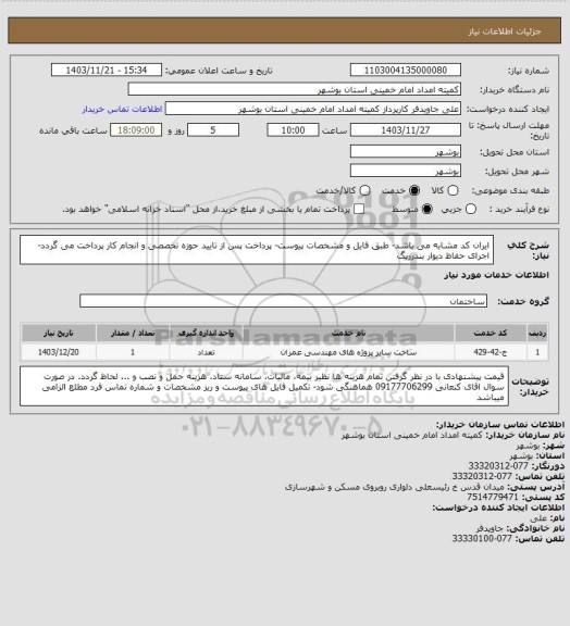 استعلام ایران کد مشابه می باشد- طبق فایل و مشخصات پیوست- پرداخت پس از تایید حوزه تخصصی و انجام کار پرداخت می گردد- اجرای حفاظ دیوار بندرریگ