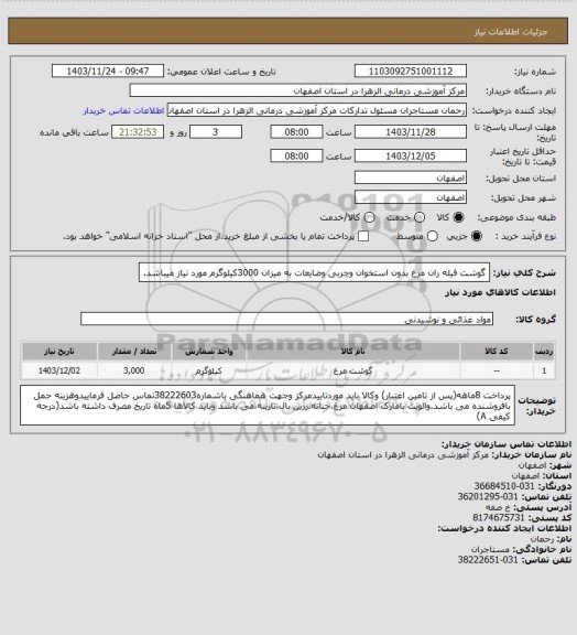 استعلام گوشت فیله ران مرغ بدون استخوان وچربی وضایعات به میزان 3000کیلوگرم مورد نیاز میباشد.