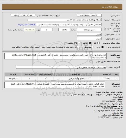 استعلام اندازه گیری و ارزیابی ایمنی (موارد درخواستی پیوست می باشد ) - تلفن کارشناس : 07132250191 داخلی 2336 مهندس مختار زاده