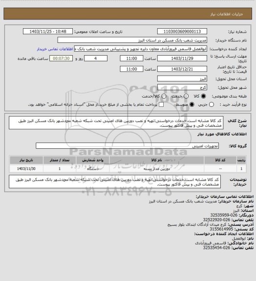 استعلام کد کالا مشابه است.خدمات درخواستی:تهیه و نصب دوربین های امنیتی تحت شبکه شعبه محمدشهر بانک مسکن البرز طبق مشخصات فنی و پیش فاکتور پیوست.