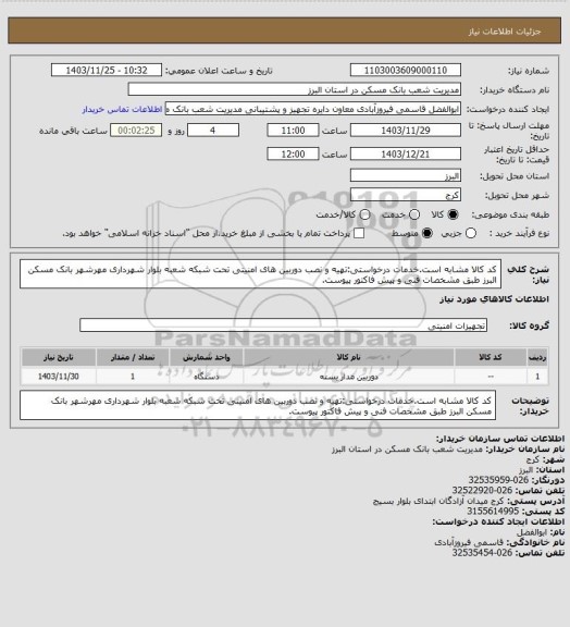 استعلام کد کالا مشابه است.خدمات درخواستی:تهیه و نصب دوربین های امنیتی تحت شبکه شعبه بلوار شهرداری مهرشهر بانک مسکن البرز طبق مشخصات فنی و پیش فاکتور پیوست.