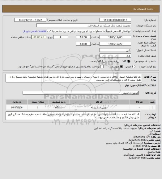 استعلام کد کالا مشابه است. کالای درخواستی : تهیه ، ارسال ، نصب و سرویس دوره ای دوربین های شعبه عظیمیه بانک مسکن کرج طبق پیش فاکتور و مشخصات فنی پیوست.