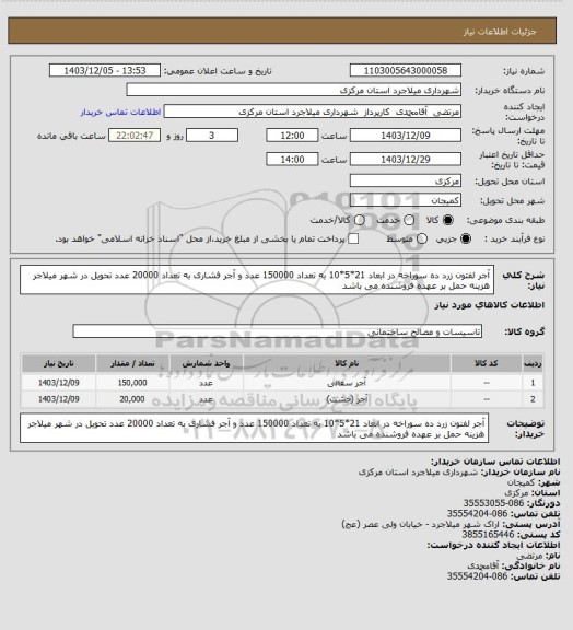 استعلام  آجر لفتون زرد ده سوراخه  در ابعاد 21*5*10 به تعداد 150000 عدد  و آجر فشاری به تعداد 20000 عدد تحویل در شهر میلاجر هزینه حمل بر عهده فروشنده می باشد