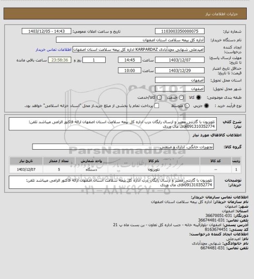 استعلام تلویزیون با گارنتی معتبر و ارسال رایگان درب اداره کل بیمه سلامت استان اصفهان
ارائه فاکتور الزامی میباشد
تلفن: 091310352774آقای مال وردی