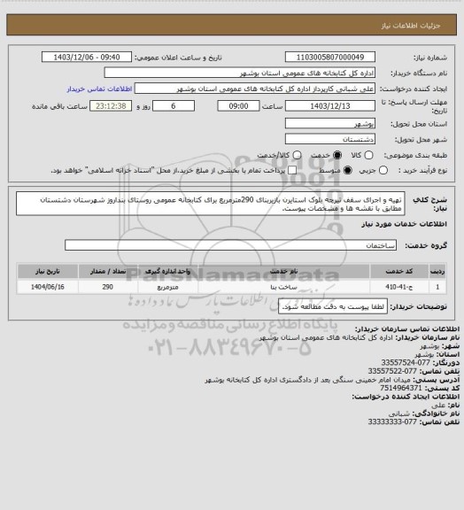 استعلام تهیه و اجرای سقف تیرچه بلوک استایرن بازیربنای 290مترمربع برای کتابخانه عمومی روستای بنداروز شهرستان دشتستان مطابق با نقشه ها و مشخصات پیوست.