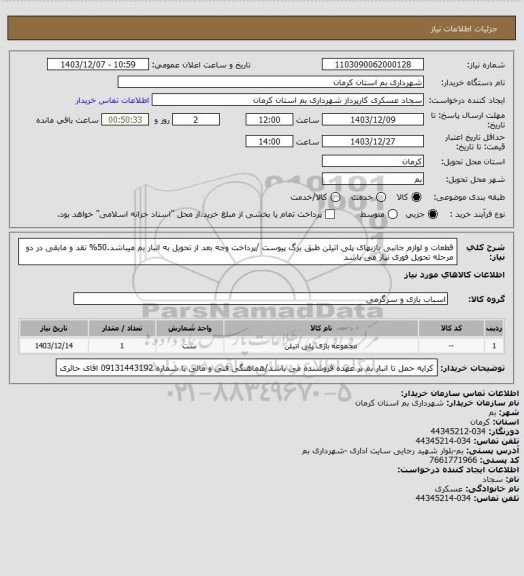 استعلام قطعات و لوازم جانبی بازیهای پلی اتیلن طبق برگ پیوست /پرداخت وجه بعد از تحویل به انبار بم میباشد.50% نقد و مابقی در دو مرحله 
تحویل فوری نیاز می باشد