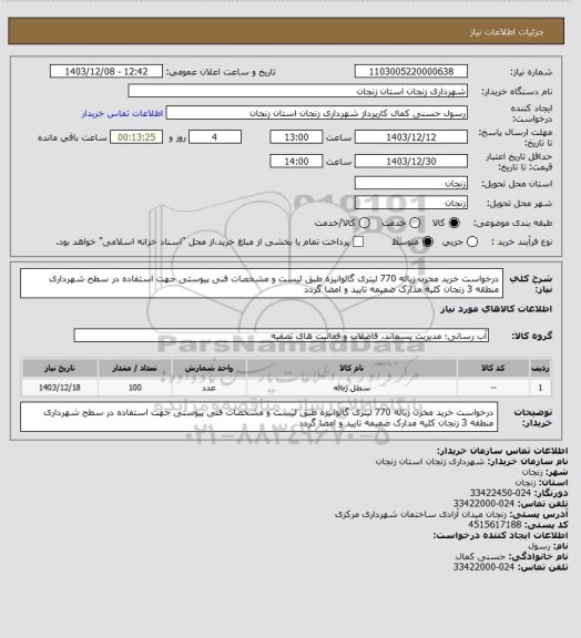 استعلام درخواست خرید مخزن زباله 770 لیتری گالوانیزه طبق لیست و مشخصات فنی پیوستی جهت استفاده در سطح شهرداری منطقه 3 زنجان کلیه مدارک ضمیمه تایید و امضا گردد