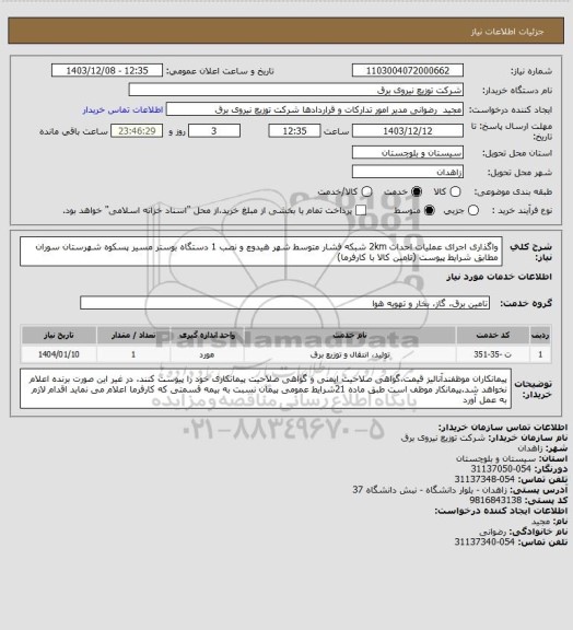 استعلام واگذاری اجرای عملیات احداث 2km شبکه فشار متوسط شهر هیدوچ و نصب 1 دستگاه بوستر مسیر پسکوه شهرستان سوران مطابق شرایط پیوست (تامین کالا با کارفرما)