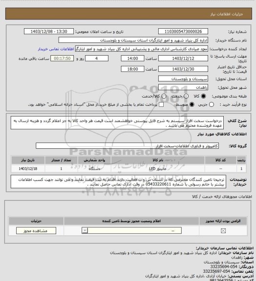 استعلام درخواست سخت افزار سیستم به شرح فایل پیوستی
خواهشمند است قیمت هر واحد کالا به جز اعلام گردد و هزینه ارسال به عهده فروشنده محترم می باشد .