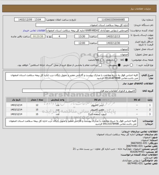 استعلام کلیه اجناس فوق به شرط مطابقت با مدارک پیوست و گارانتی معتبر و تحویل رایگان درب اداره کل بیمه سلامت استان اصفهان می باشد.تماس 09131078498 فرشید