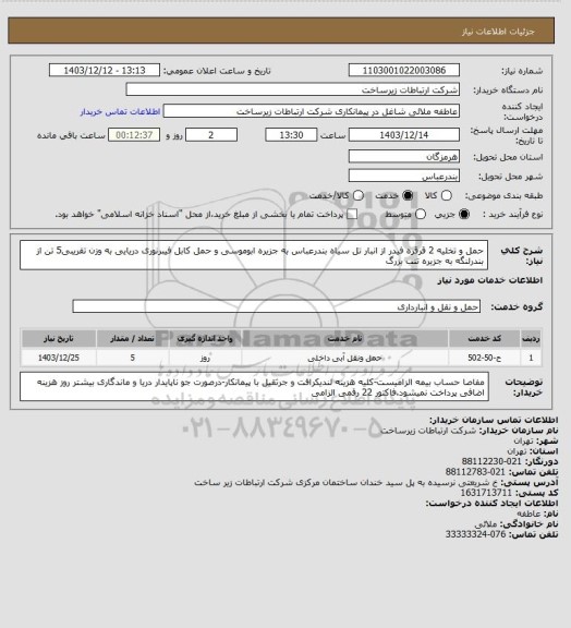 استعلام حمل و تخلیه 2 قرقره فیدر از انبار تل سیاه بندرعباس به جزیره ابوموسی
و حمل کابل فیبرنوری دریایی به وزن تقریبی5 تن از بندرلنگه به جزیره تنب بزرگ