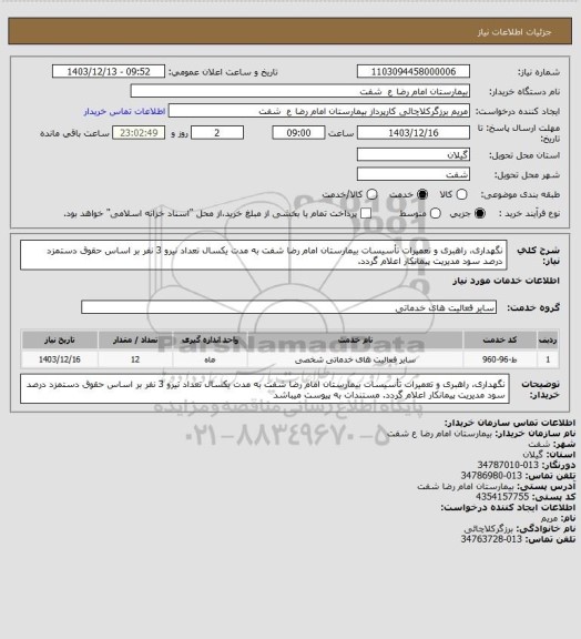 استعلام نگهداری، راهبری و تعمیرات تأسیسات بیمارستان امام رضا شفت به مدت یکسال تعداد نیرو 3 نفر بر اساس حقوق دستمزد   درصد سود مدیریت پیمانکار اعلام گردد.