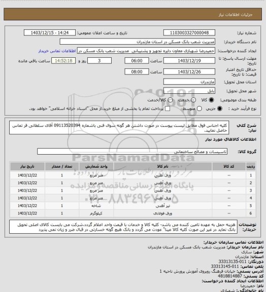 استعلام کلیه اجناس فوق مطابق لیست پیوست در صورت داشتن هر گونه سوال فنی باشماره 09113520394 آقای سلطانی فر تماس حاصل نمایید.