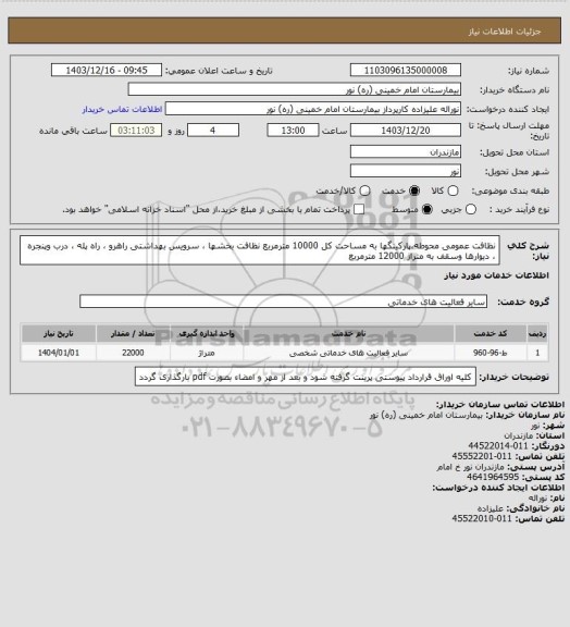 استعلام نظافت عمومی محوطه،پارکینگها  به مساحت کل 10000 مترمربع
نظافت بخشها ، سرویس بهداشتی راهرو ، راه پله ، درب وپنجره ، دیوارها وسقف به متراژ 12000 مترمربع