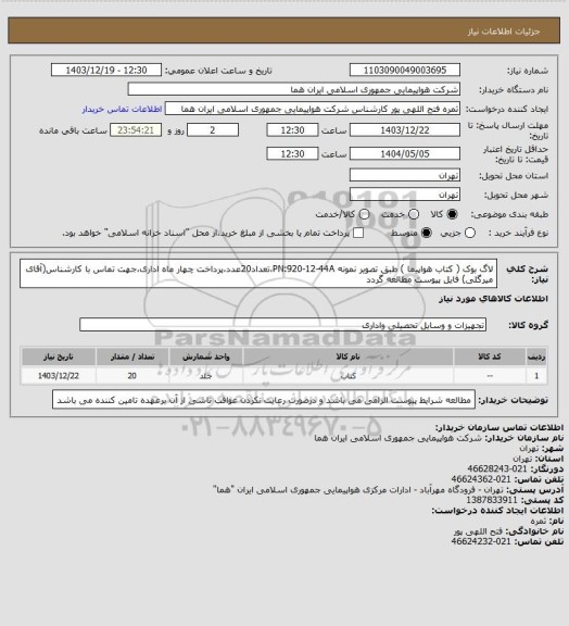 استعلام لاگ بوک ( کتاب هواپیما ) طبق تصویر نمونه PN:920-12-44A،تعداد20عدد،پرداخت چهار ماه اداری،جهت تماس با کارشناس(آقای میرگلی) فایل پیوست مطالعه گردد