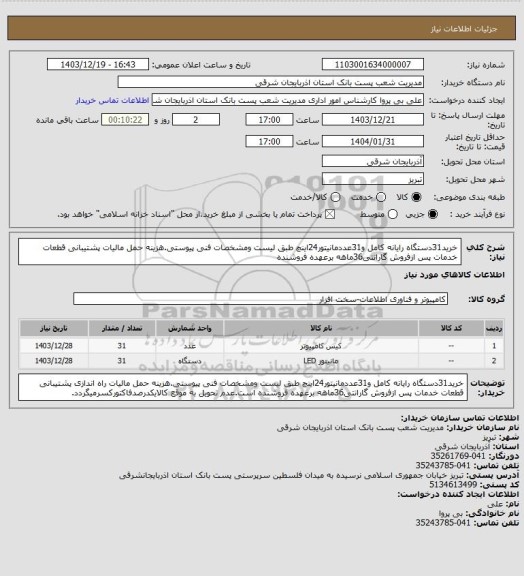استعلام خرید31دستگاه رایانه کامل و31عددمانیتور24اینچ طبق لیست ومشخصات فنی پیوستی.هزینه حمل مالیات  پشتیبانی قطعات خدمات پس ازفروش گارانتی36ماهه برعهده فروشنده