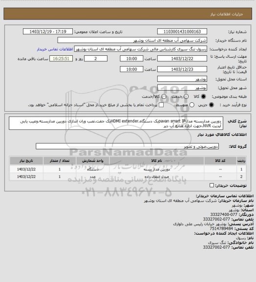 استعلام دوربین مداربسته مدلpavan smart IPیک دستگاه.HDMI extenderیک جفت.نصب وران اندازی دوربین مداربسته.وعیب یابی آپدیت NVR.جهت اداره منابع آب دیر