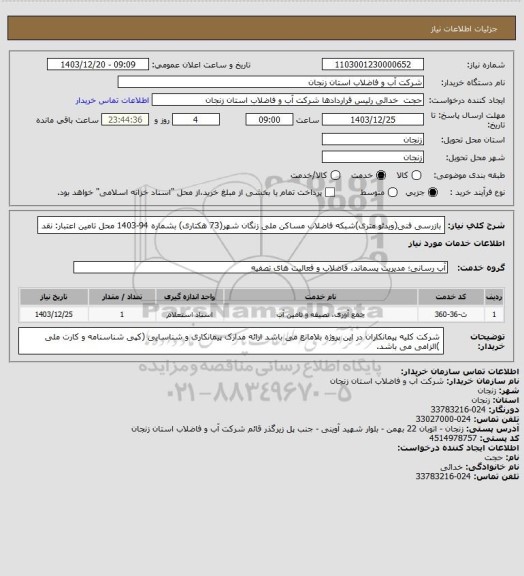 استعلام بازرسی فنی(ویدئو متری)شبکه فاضلاب مساکن ملی زنگان شهر(73 هکتاری) بشماره 94-1403
محل تامین اعتبار: نقد